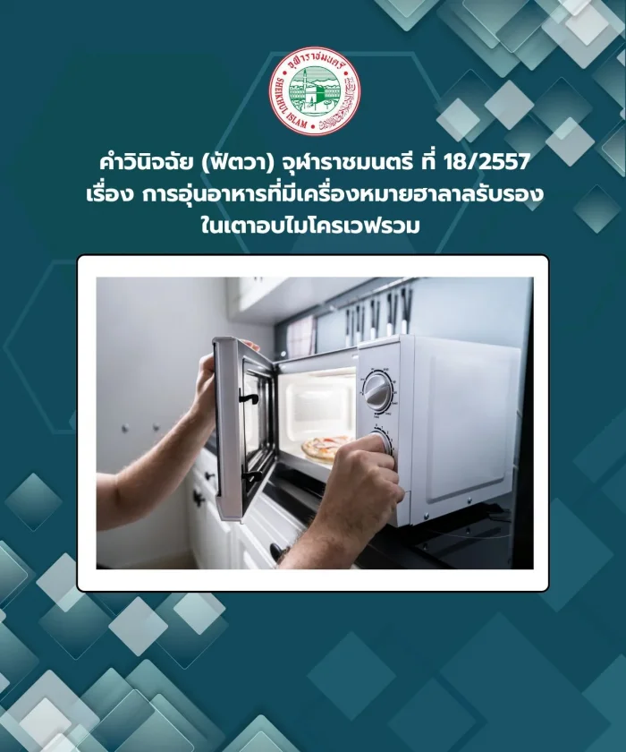 คำวินิจฉัย (ฟัตวา) จุฬาราชมนตรี ที่ 18/2557 เรื่อง การอุ่นอาหารที่มีเครื่องหมายฮาลาลรับรองในเตาอบไมโครเวฟรวม 